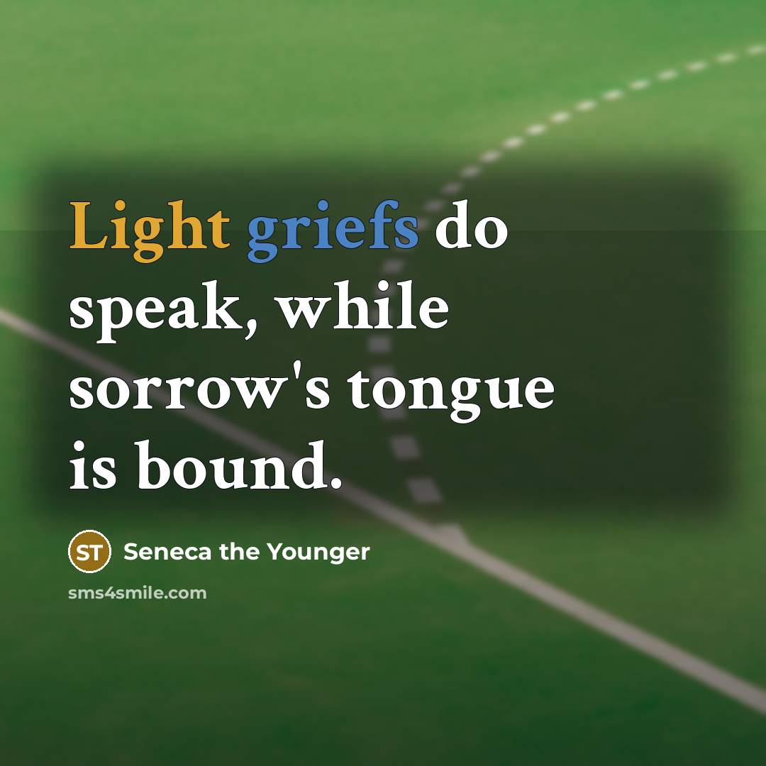“Light griefs do speak, while sorrow's tongue is bound.” quote by Seneca the Younger