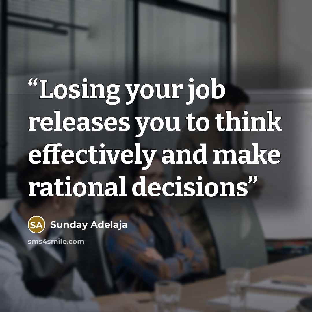 “Losing your job releases you to think effectively and make rational decisions” quote by Sunday Adelaja