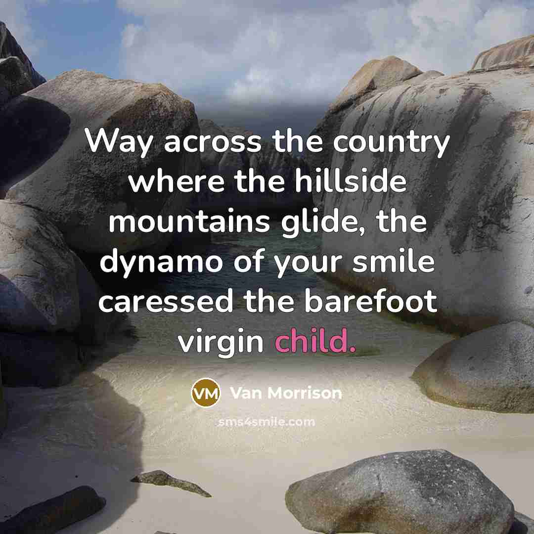“Way across the country where the hillside mountains glide, the dynamo of your smile caressed the barefoot virgin child.” quote by Van Morrison