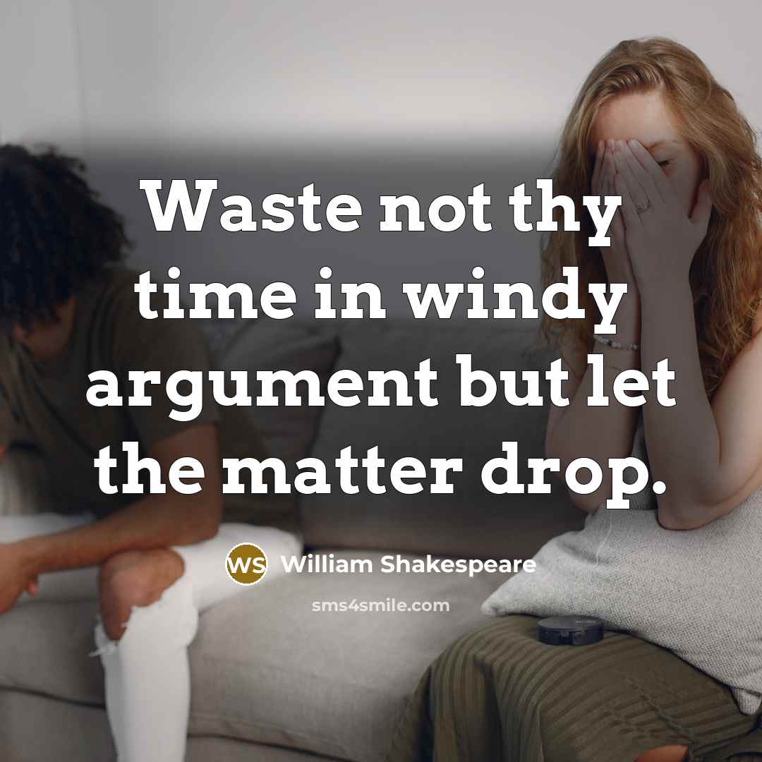 “Waste not thy time in windy argument but let the matter drop.” quote by William Shakespeare