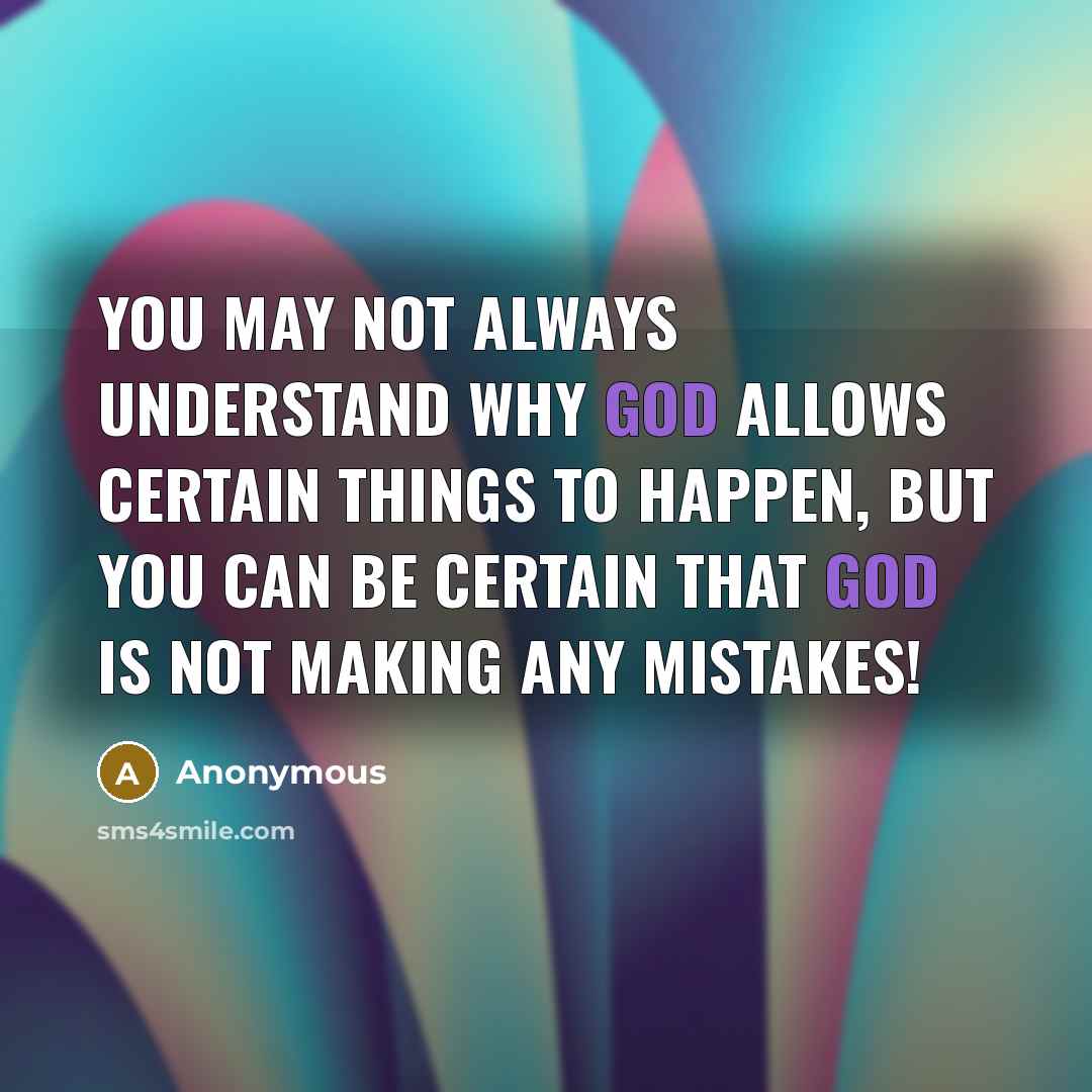 “You may not always understand why God allows certain things to happen, but you can be certain that God is not making any mistakes!” quote by Anonymous