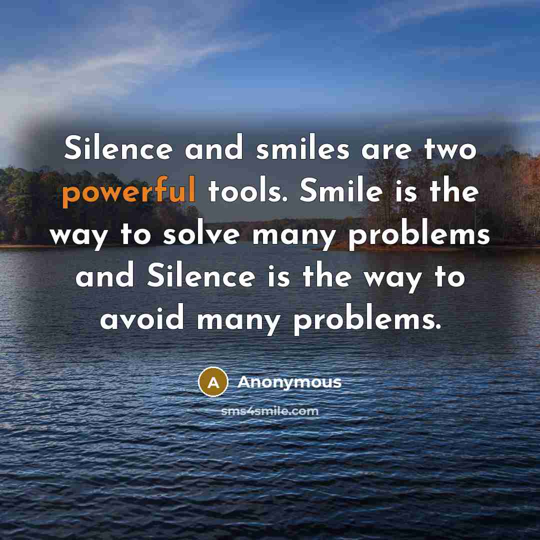 “Silence and smiles are two powerful tools. Smile is the way to solve many problems and Silence is the way to avoid many problems.” quote by Anonymous