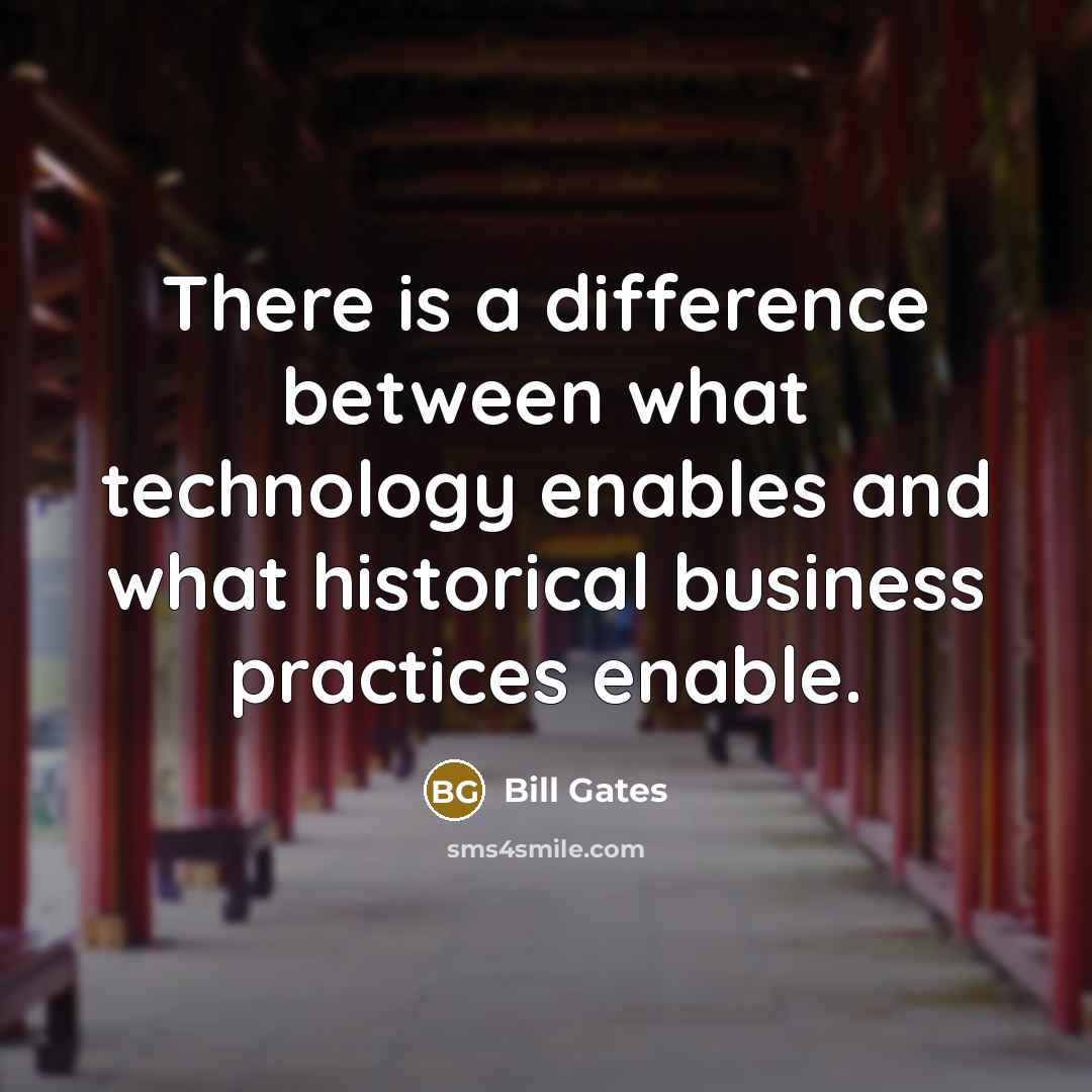 “There is a difference between what technology enables and what historical business practices enable.” quote by Bill Gates