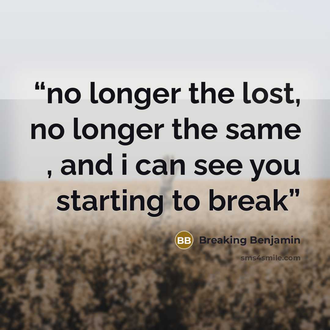 “no longer the lost, no longer the same , and i can see you starting to break” quote by Breaking Benjamin