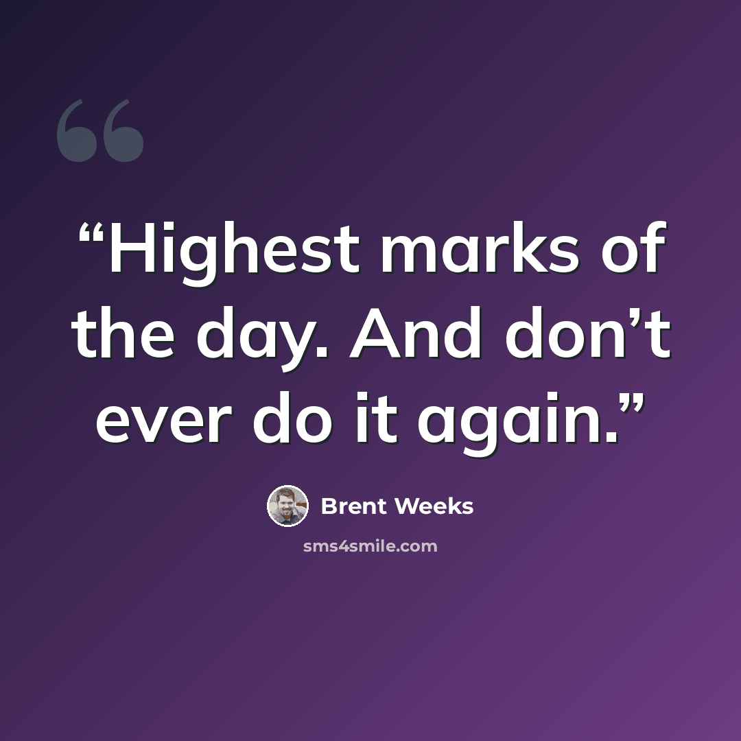 “Highest marks of the day. And don’t ever do it again.” quote by Brent Weeks