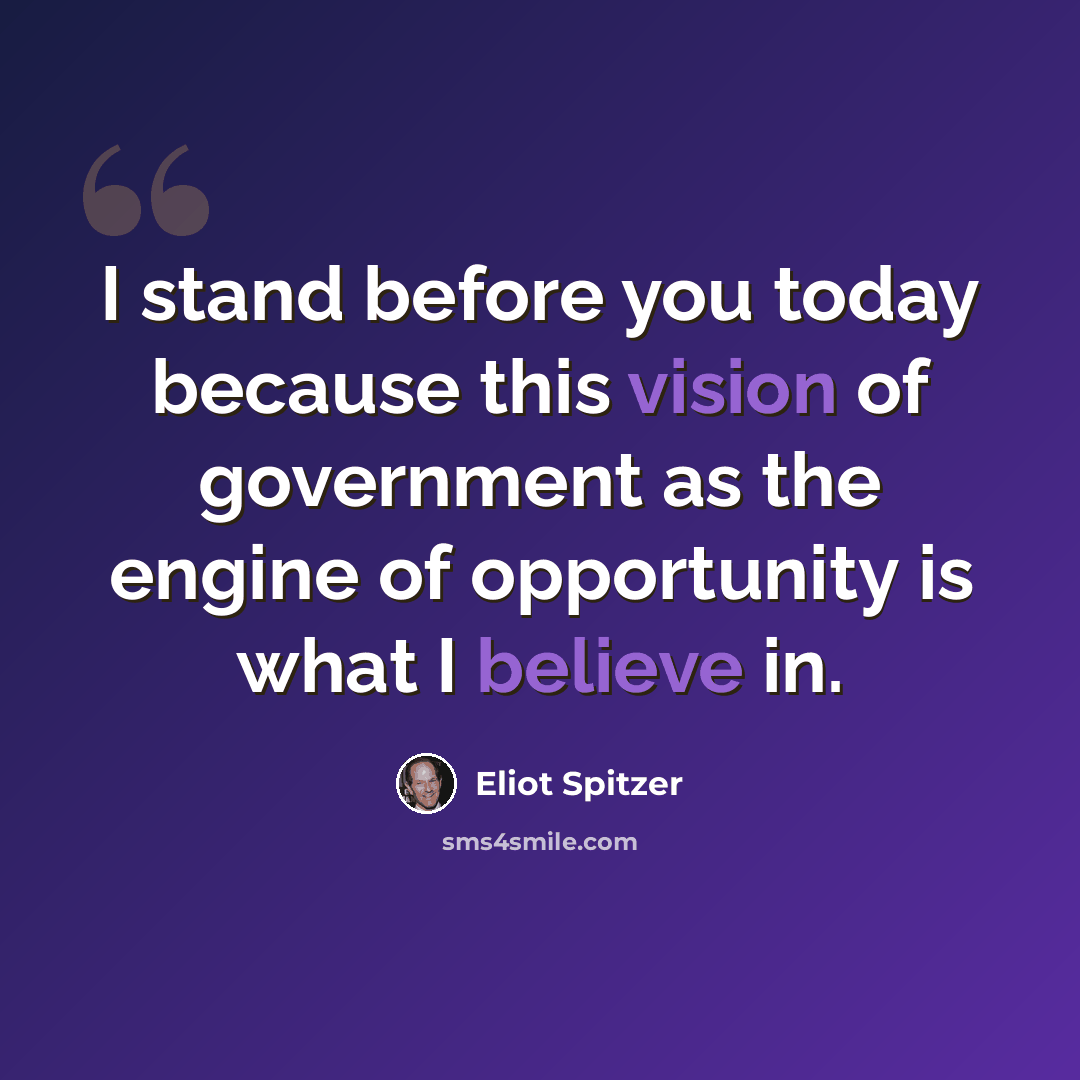 “I stand before you today because this vision of government as the engine of opportunity is what I believe in.” quote by Eliot Spitzer