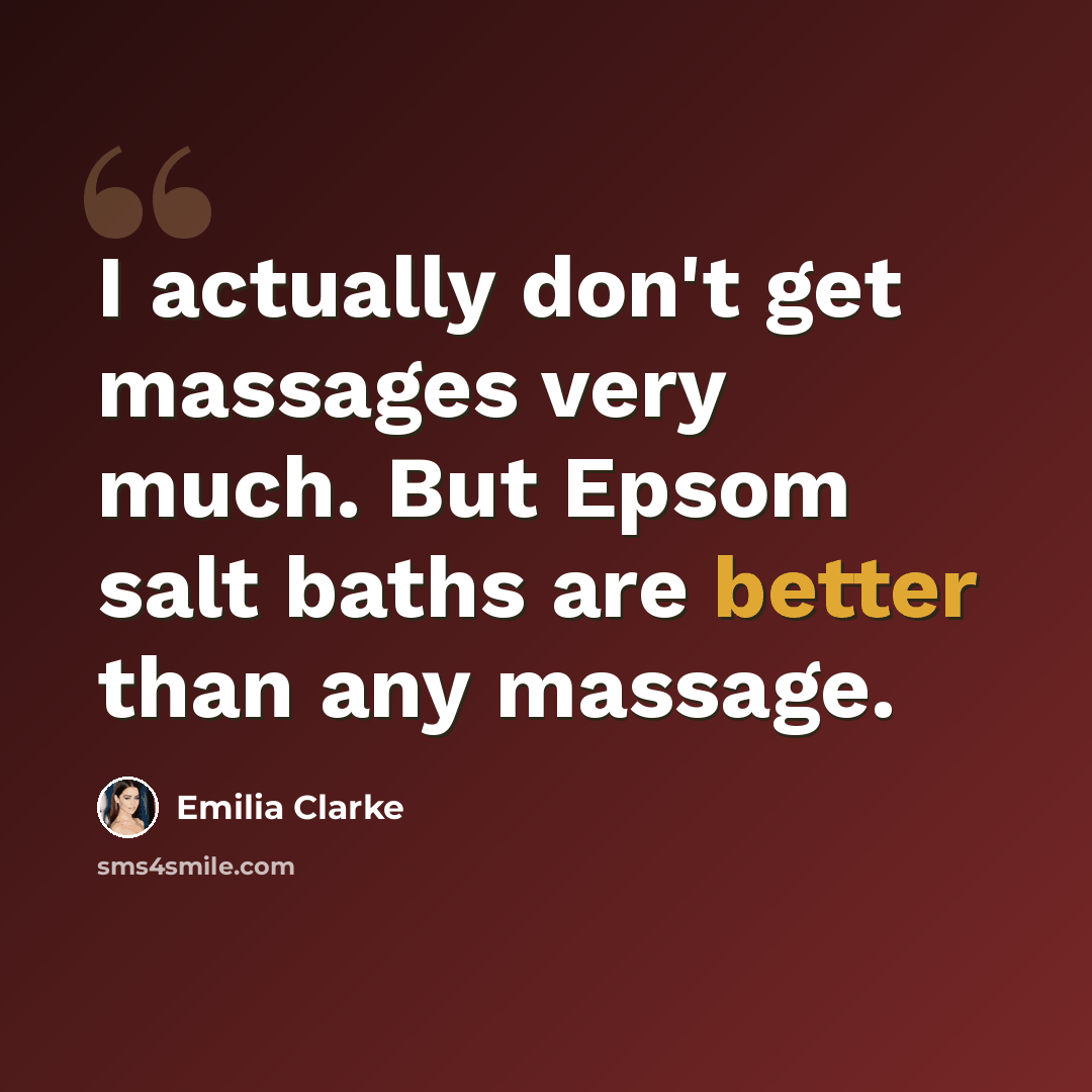 “I actually don't get massages very much. But Epsom salt baths are better than any massage.” quote by Emilia Clarke