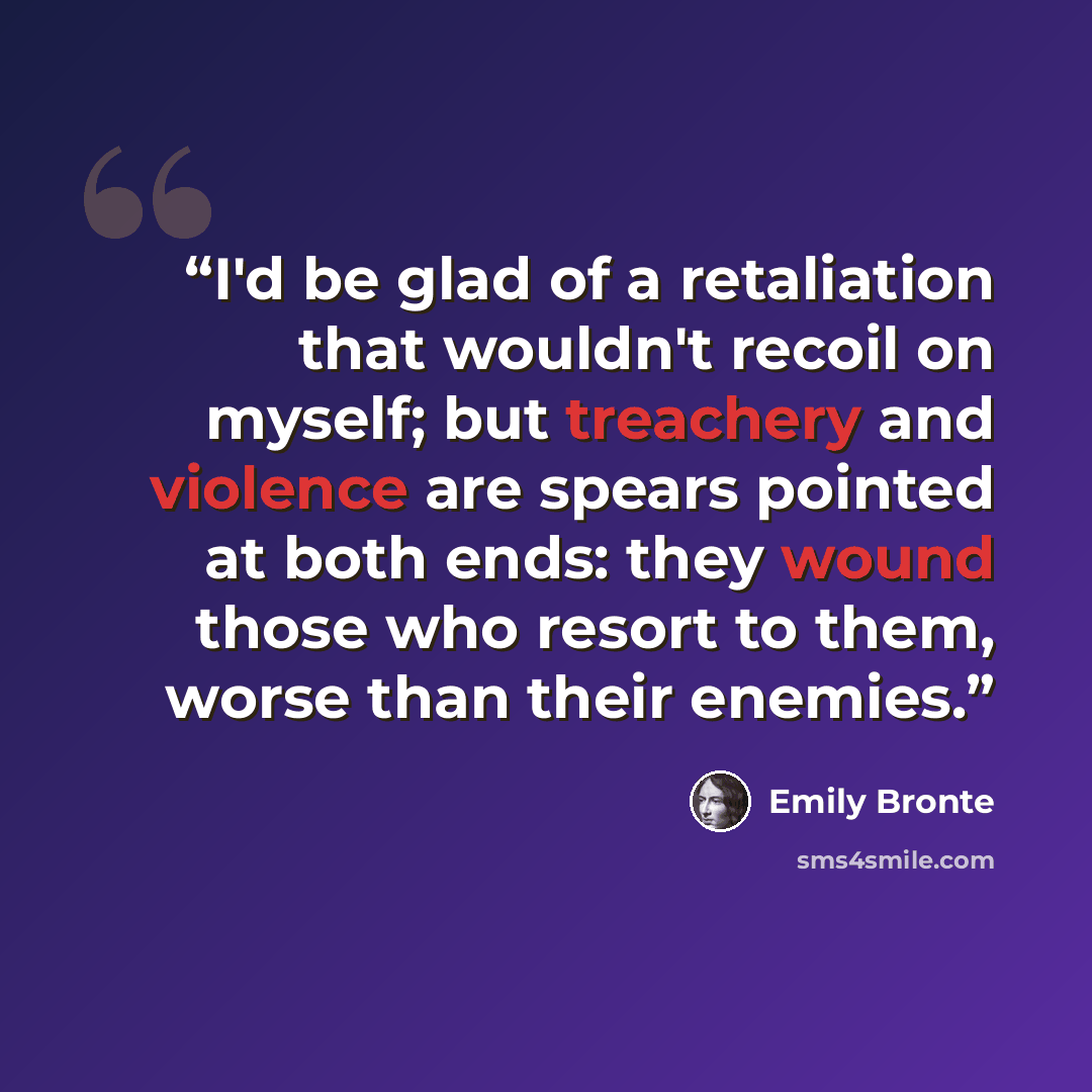 “I'd be glad of a retaliation that wouldn't recoil on myself; but treachery and violence are spears pointed at both ends: they wound those who resort to them, worse than their enemies.” quote by Emily Bronte