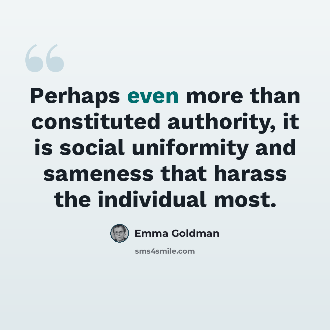 “Perhaps even more than constituted authority, it is social uniformity and sameness that harass the individual most.” quote by Emma Goldman