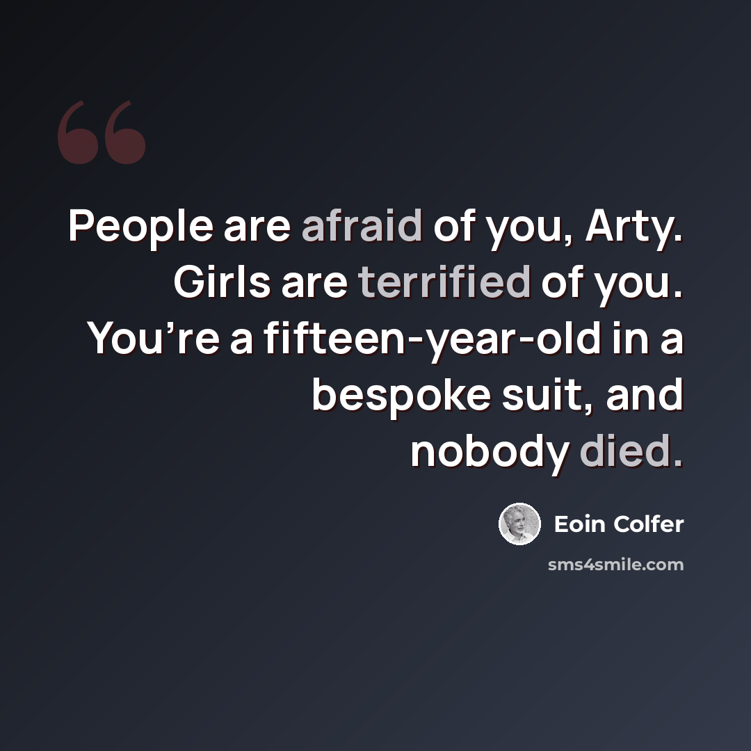 “People are afraid of you, Arty. Girls are terrified of you. You’re a fifteen-year-old in a bespoke suit, and nobody died.” quote by Eoin Colfer