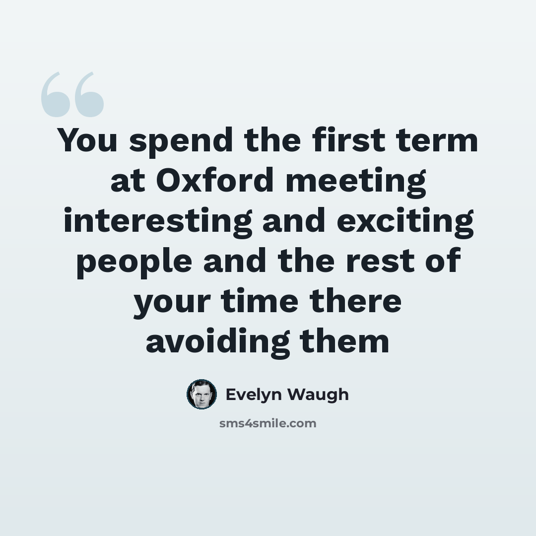 “You spend the first term at Oxford meeting interesting and exciting people and the rest of your time there avoiding them” quote by Evelyn Waugh
