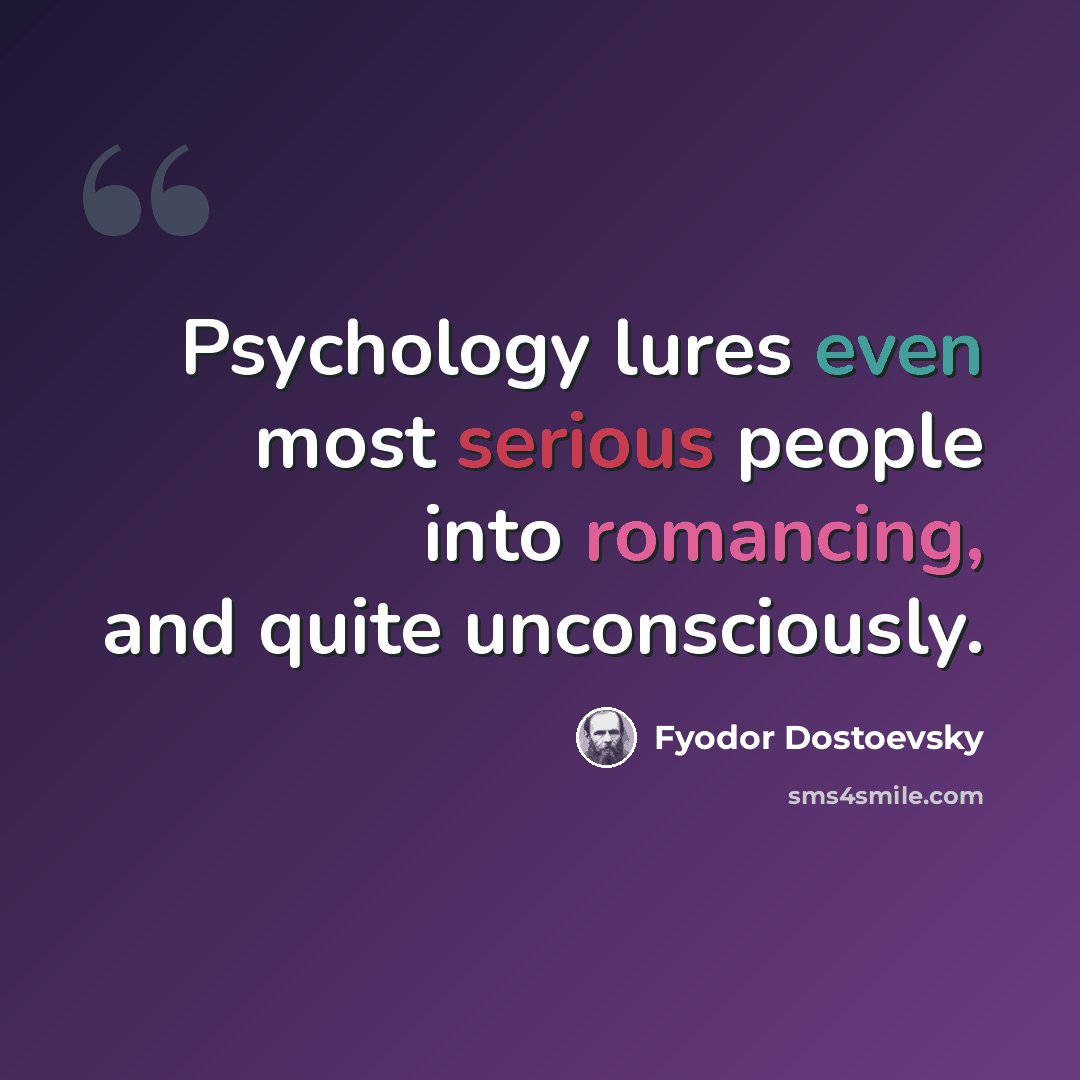 “Psychology lures even most serious people into romancing, and quite unconsciously.” quote by Fyodor Dostoevsky