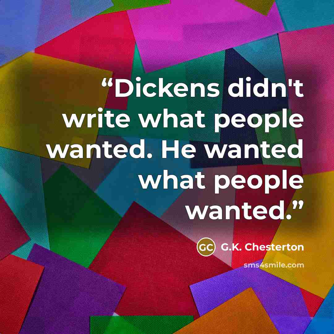 “Dickens didn't write what people wanted. He wanted what people wanted.” quote by G.K. Chesterton