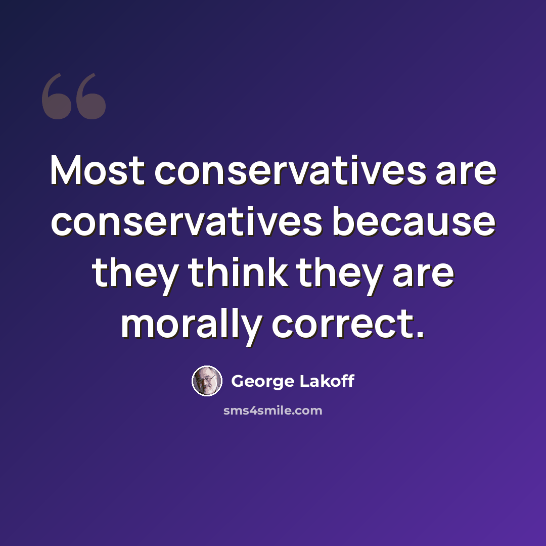 “Most conservatives are conservatives because they think they are morally correct.” quote by George Lakoff