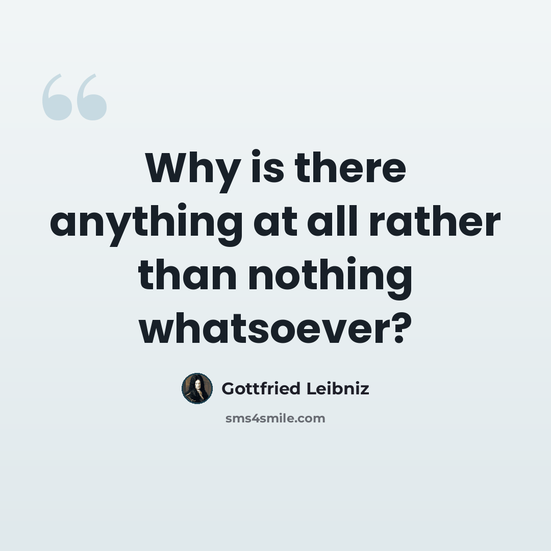 “Why is there anything at all rather than nothing whatsoever?” quote by Gottfried Leibniz
