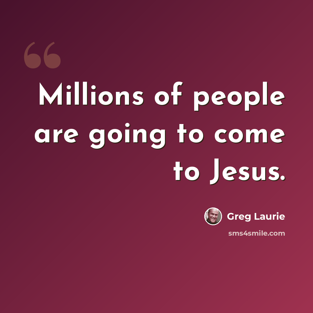 “Millions of people are going to come to Jesus.” quote by Greg Laurie