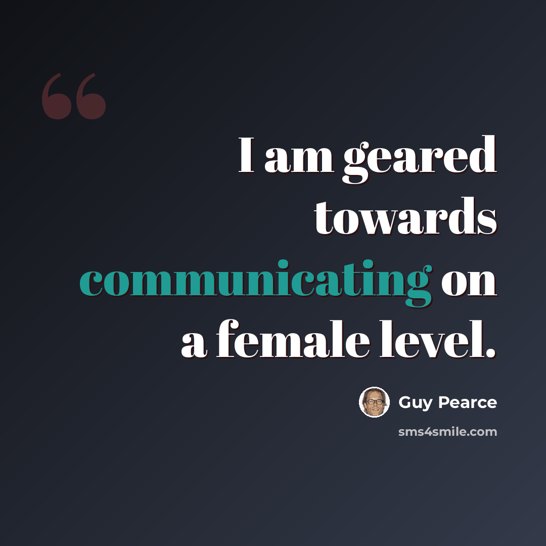 “I am geared towards communicating on a female level.” quote by Guy Pearce