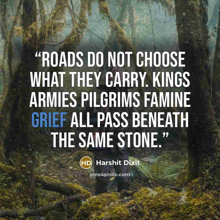 “Roads do not choose what they carry. Kings Armies Pilgrims Famine Grief All pass beneath the same stone.” quote by Harshit Dixit