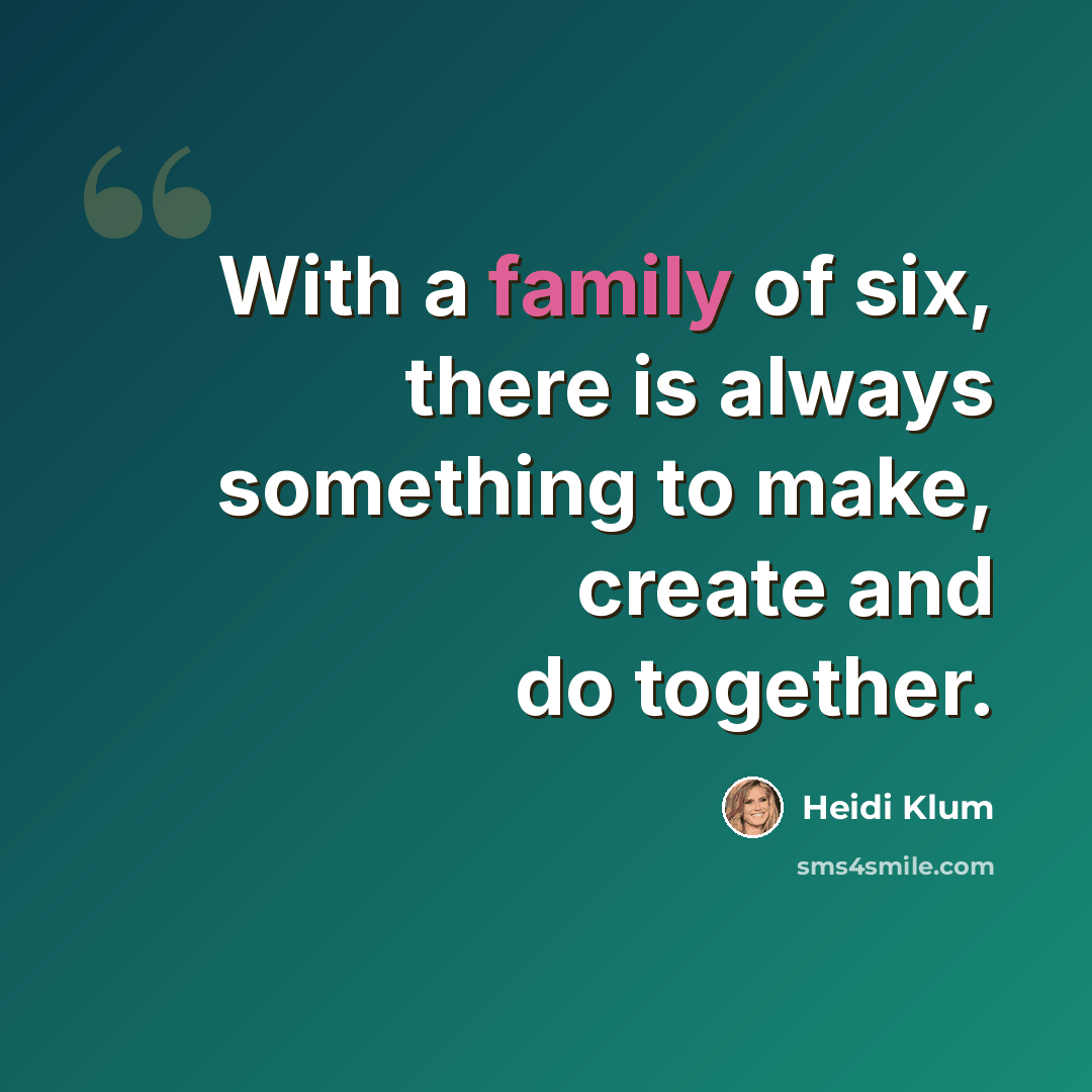 “With a family of six, there is always something to make, create and do together.” quote by Heidi Klum