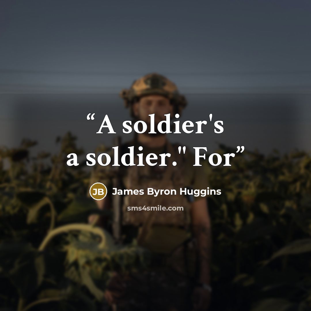 “A soldier's a soldier." For” quote by James Byron Huggins