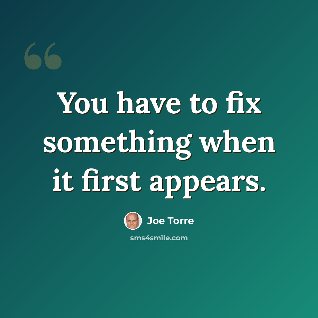 “You have to fix something when it first appears.” quote by Joe Torre