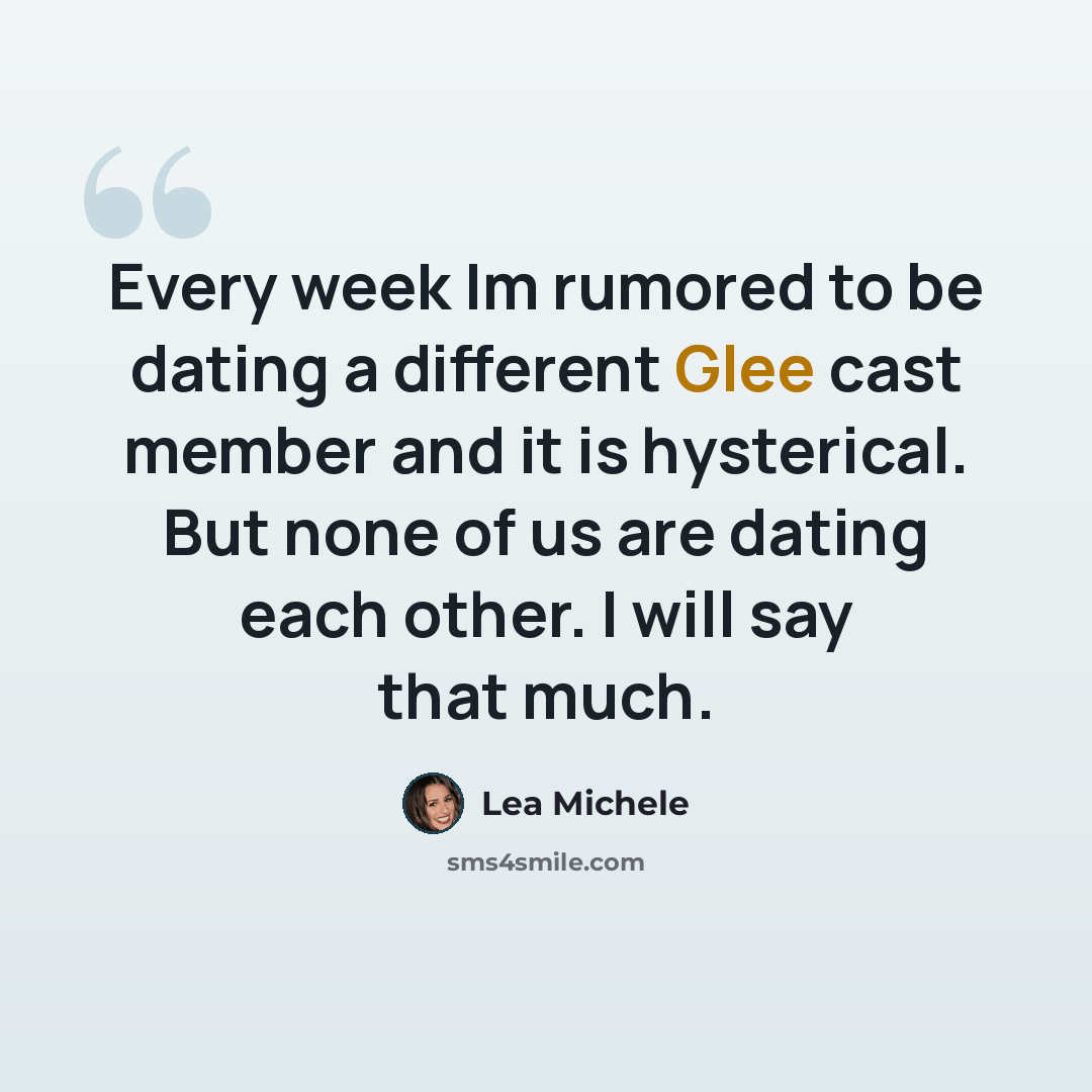“Every week Im rumored to be dating a different Glee cast member and it is hysterical. But none of us are dating each other. I will say that much.” quote by Lea Michele