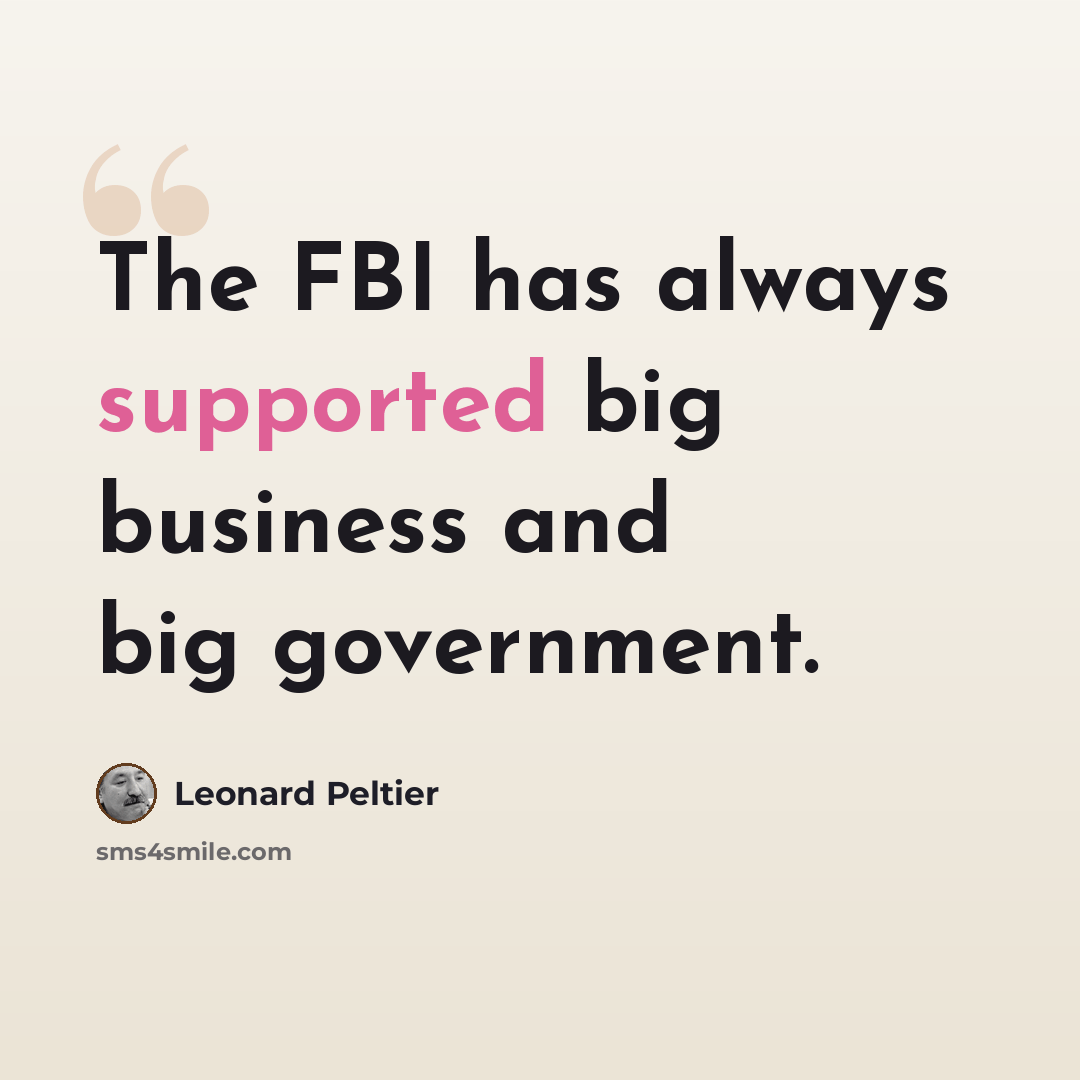 “The FBI has always supported big business and big government.” quote by Leonard Peltier