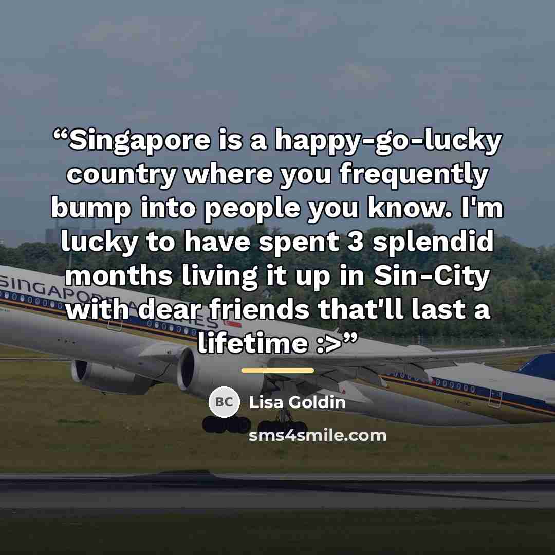 “Singapore is a happy-go-lucky country where you frequently bump into people you know. I'm lucky to have spent 3 splendid months living it up in Sin-City with dear friends that'll last a lifetime :>” quote by Lisa Goldin