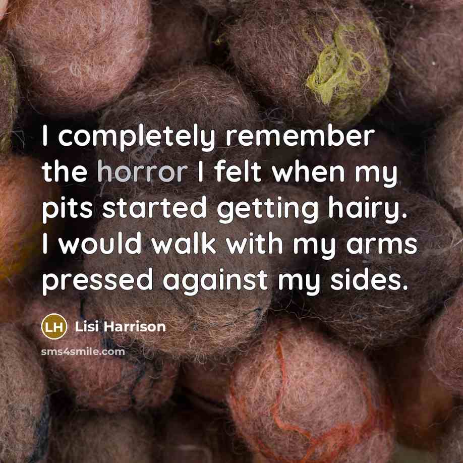 “I completely remember the horror I felt when my pits started getting hairy. I would walk with my arms pressed against my sides.” quote by Lisi Harrison