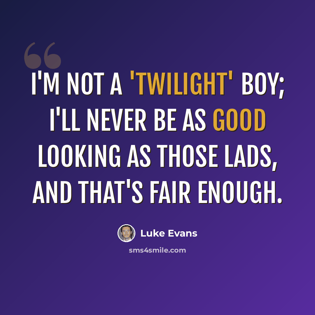 “I'm not a 'Twilight' boy; I'll never be as good looking as those lads, and that's fair enough.” quote by Luke Evans