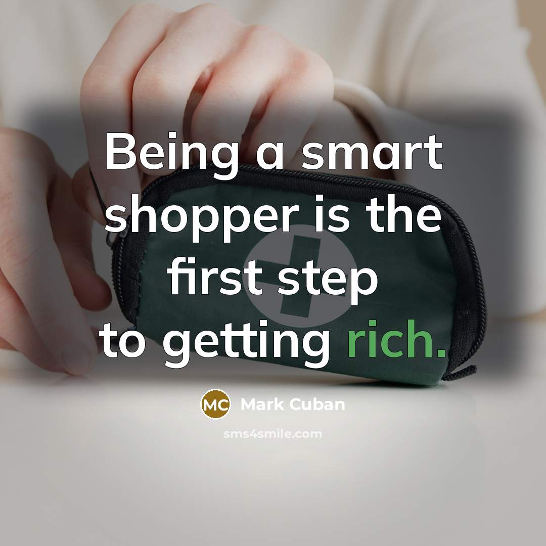 “Being a smart shopper is the first step to getting rich.” quote by Mark Cuban