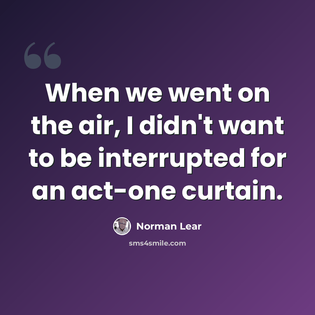 “When we went on the air, I didn't want to be interrupted for an act-one curtain.” quote by Norman Lear