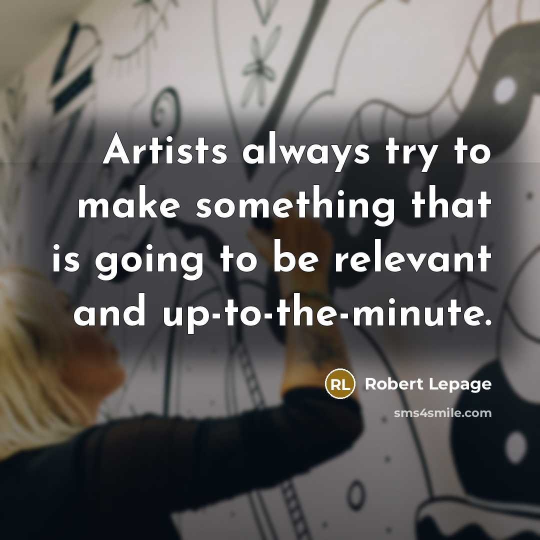 “Artists always try to make something that is going to be relevant and up-to-the-minute.” quote by Robert Lepage