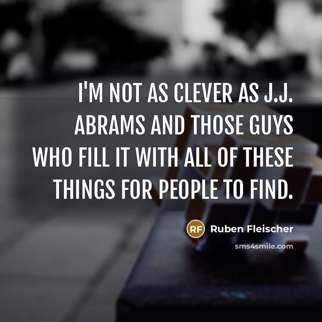 “I'm not as clever as J.J. Abrams and those guys who fill it with all of these things for people to find.” quote by Ruben Fleischer