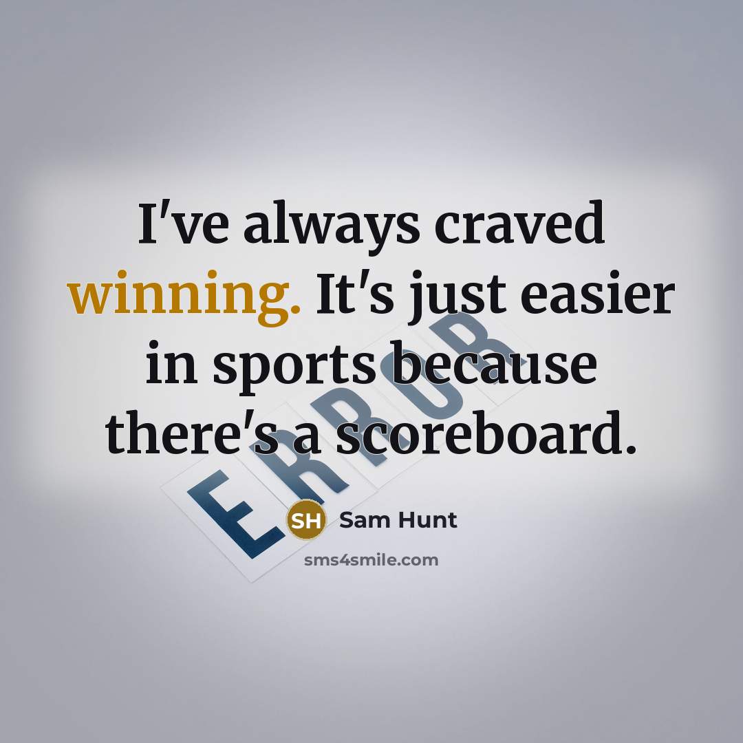“I've always craved winning. It's just easier in sports because there's a scoreboard.” quote by Sam Hunt