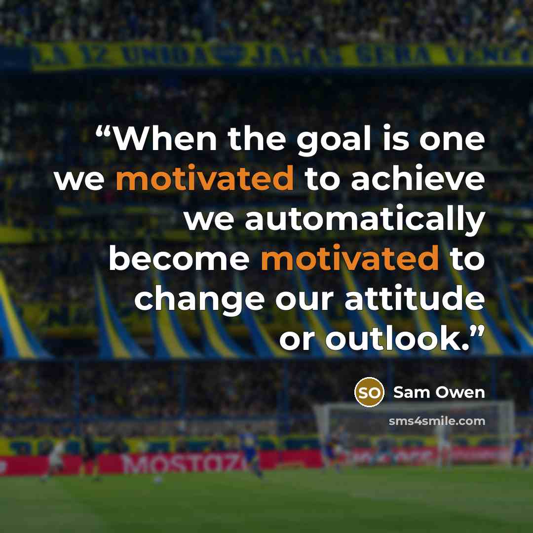 “When the goal is one we motivated to achieve we automatically become motivated to change our attitude or outlook.” quote by Sam Owen