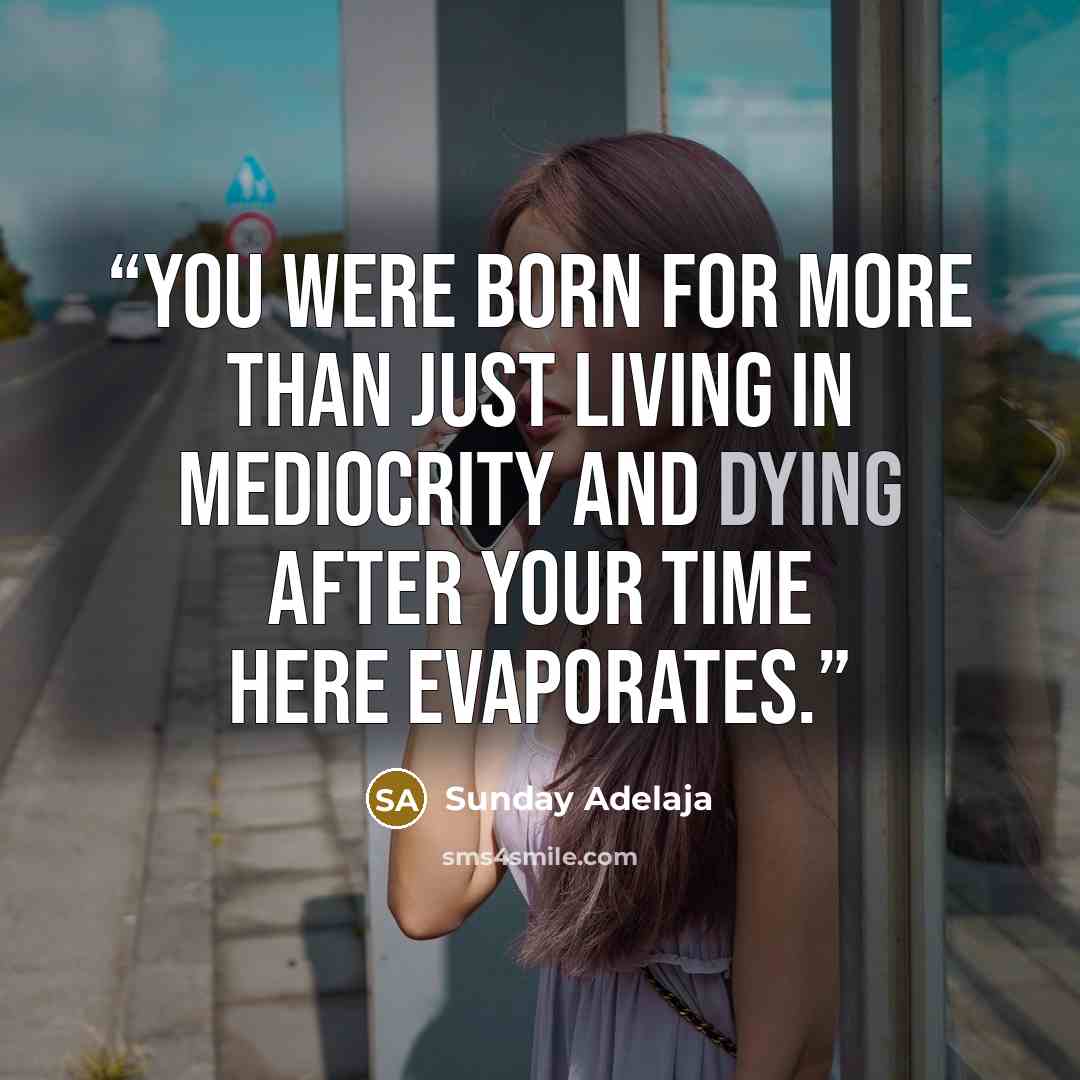 “You were born for more than just living in mediocrity and dying after your time here evaporates.” quote by Sunday Adelaja