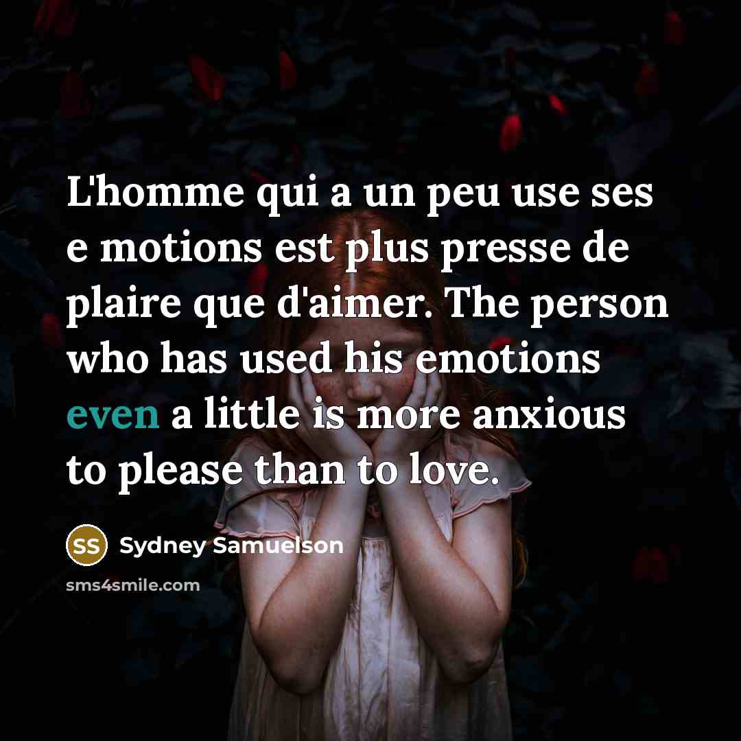 “L'homme qui a un peu use ses e motions est plus presse de plaire que d'aimer. The person who has used his emotions even a little is more anxious to please than to love.” quote by Sydney Samuelson