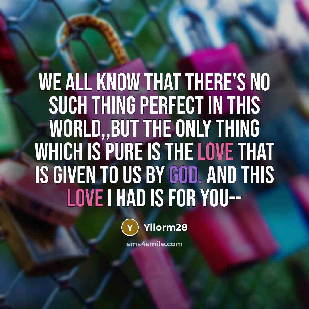 “We all know that there's no such thing perfect in this world,,but the only thing which is pure is the Love that is given to us by God. And this Love I had is for you--” quote by Yllorm28
