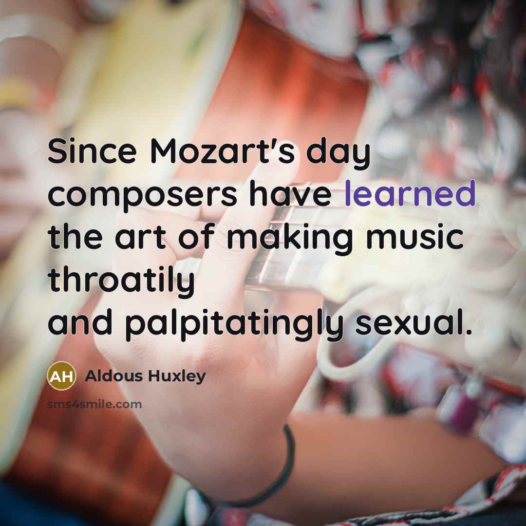 “Since Mozart's day composers have learned the art of making music throatily and palpitatingly sexual.” quote by Aldous Huxley