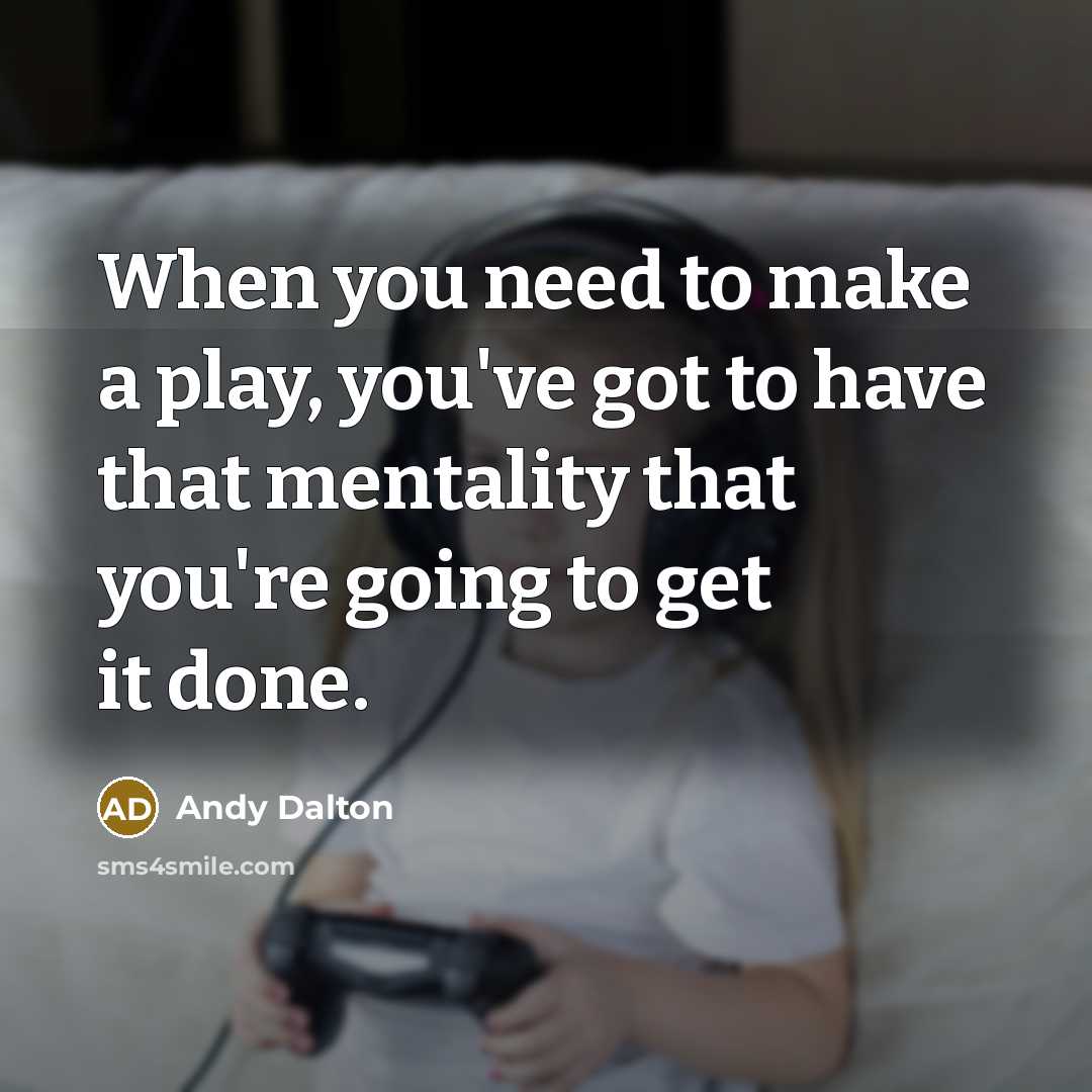 “When you need to make a play, you've got to have that mentality that you're going to get it done.” quote by Andy Dalton