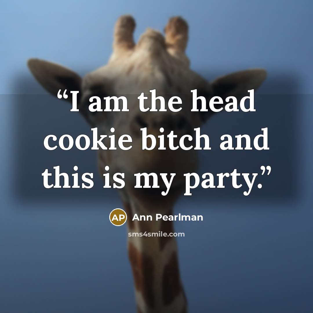 “I am the head cookie bitch and this is my party.” quote by Ann Pearlman