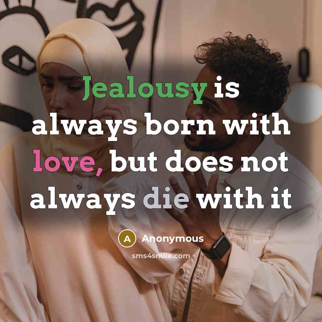 “Jealousy is always born with love, but does not always die with it” quote by Anonymous