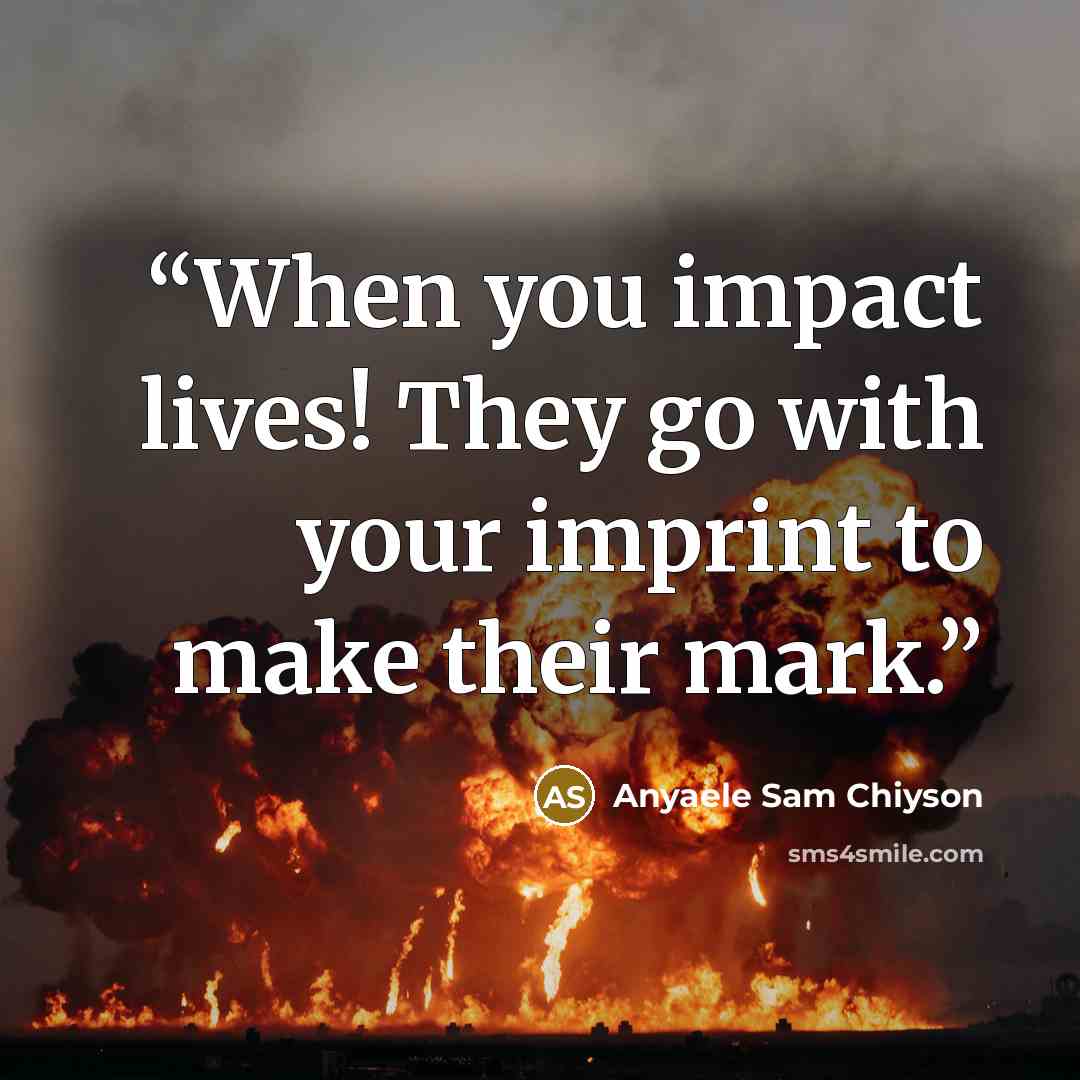 “When you impact lives! They go with your imprint to make their mark.” quote by Anyaele Sam Chiyson
