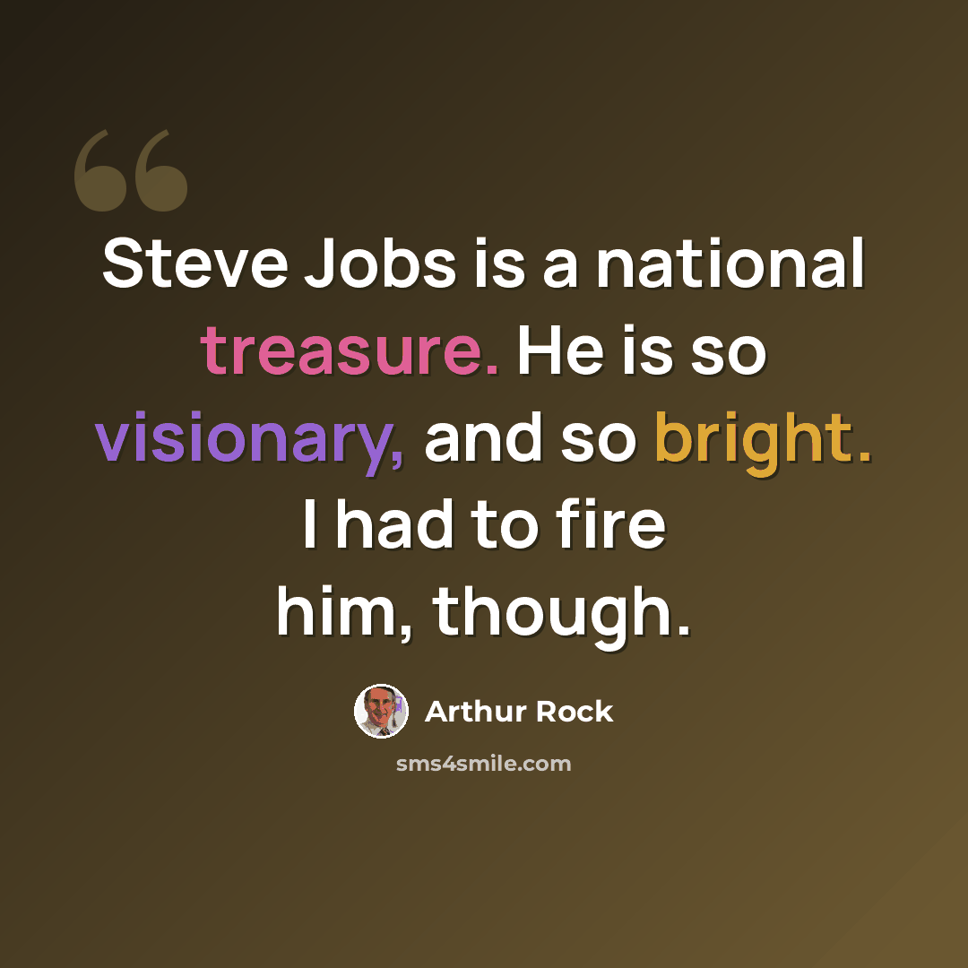 “Steve Jobs is a national treasure. He is so visionary, and so bright. I had to fire him, though.” quote by Arthur Rock