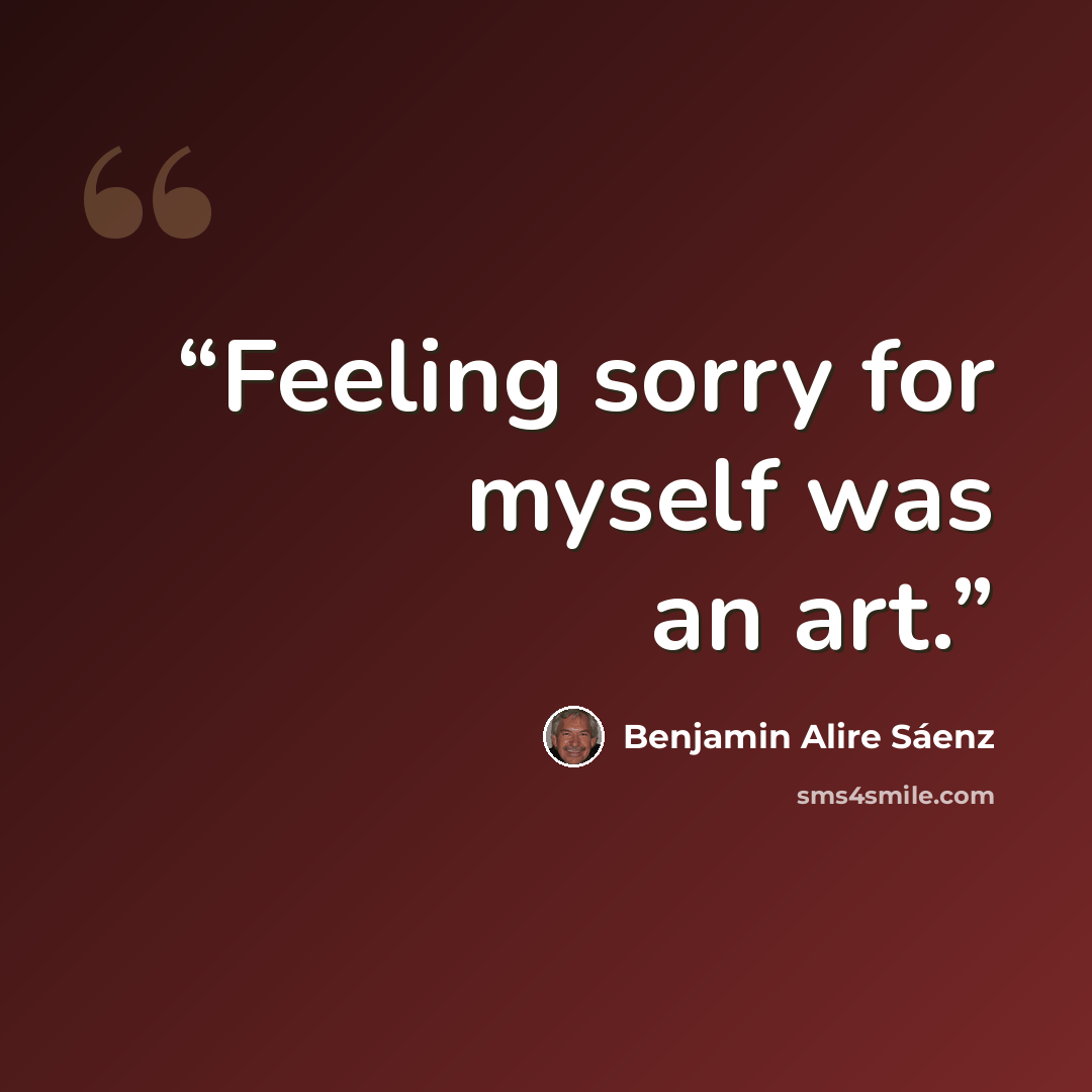 “Feeling sorry for myself was an art.” quote by Benjamin Alire Sáenz