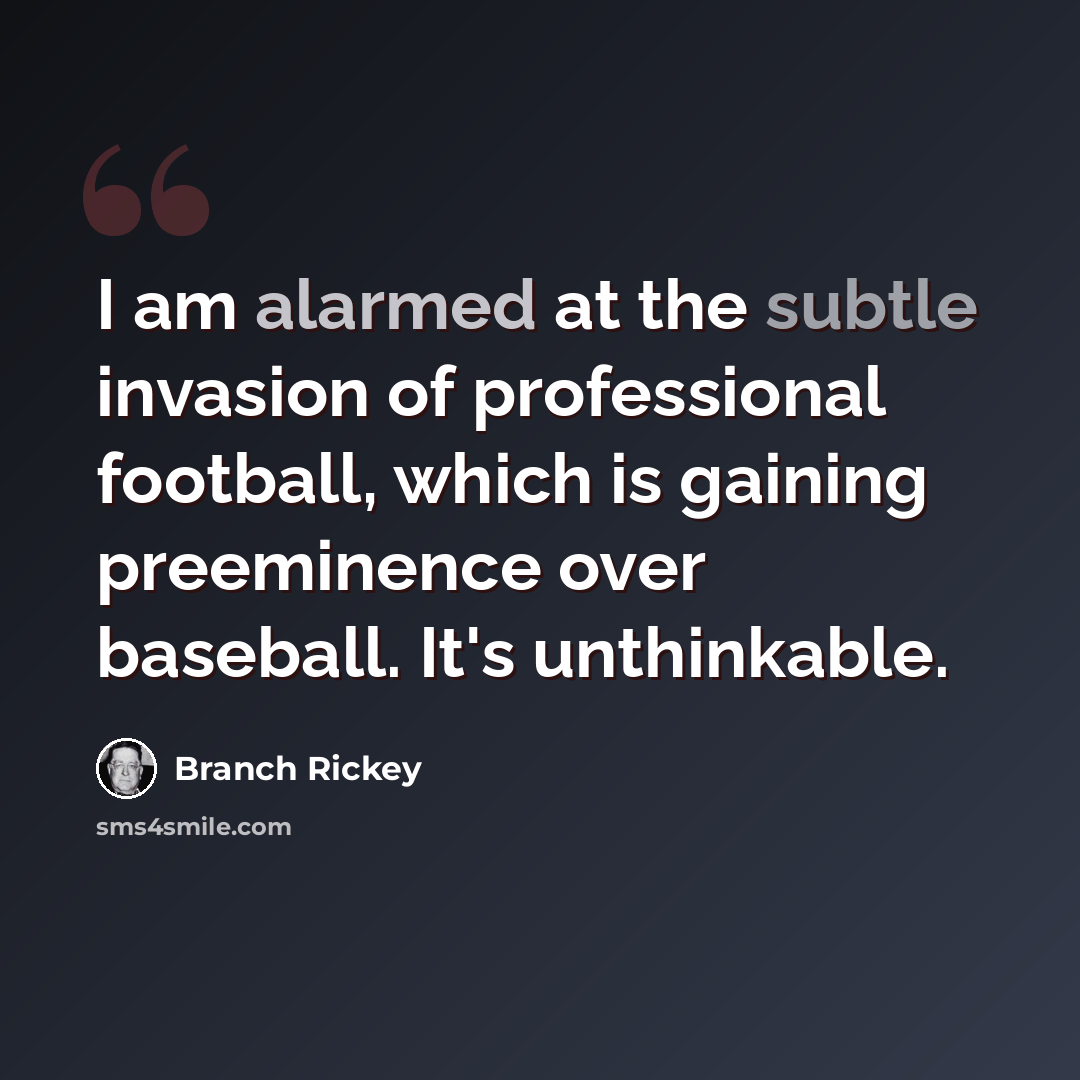 “I am alarmed at the subtle invasion of professional football, which is gaining preeminence over baseball. It's unthinkable.” quote by Branch Rickey