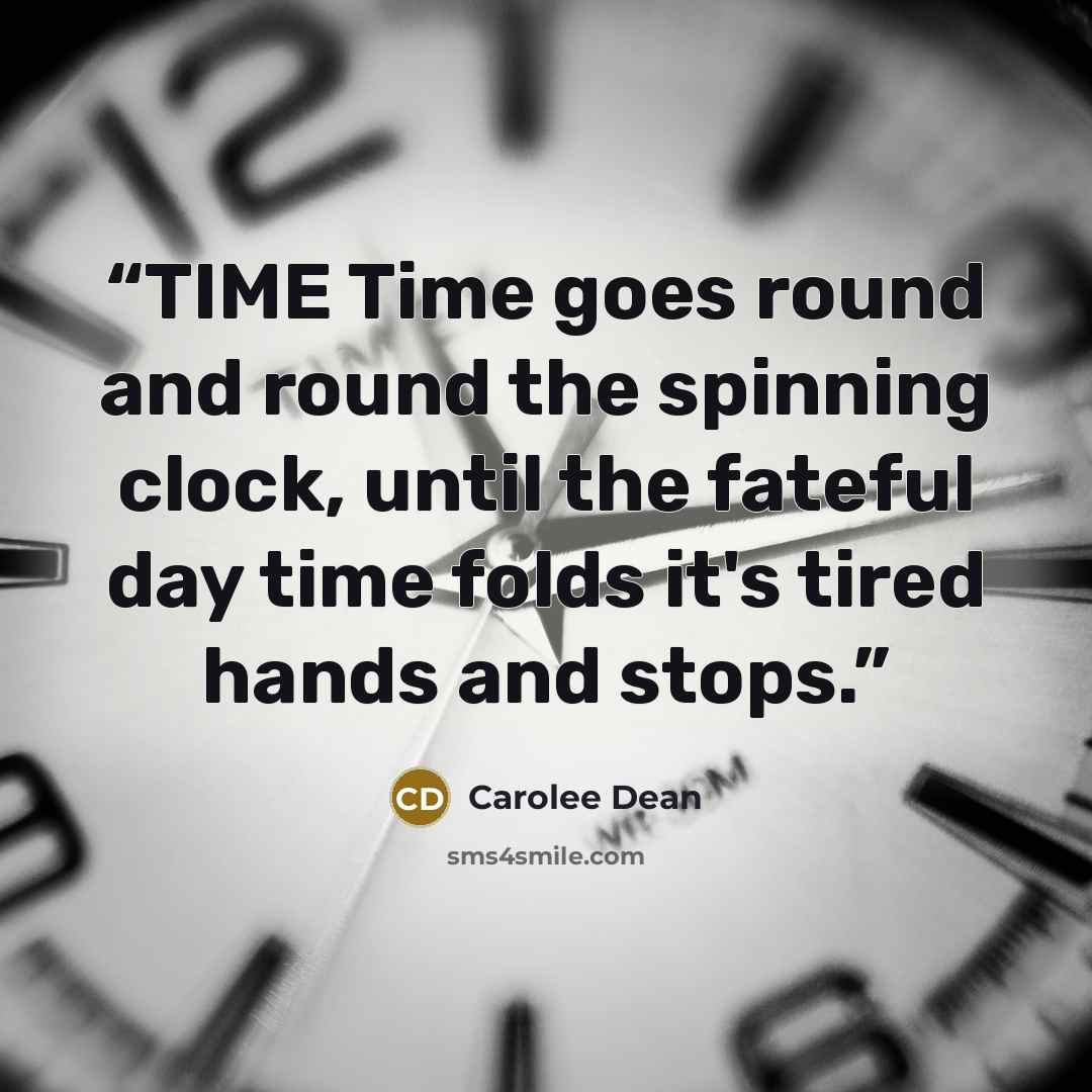 “TIME Time goes round and round the spinning clock, until the fateful day time folds it's tired hands and stops.” quote by Carolee Dean