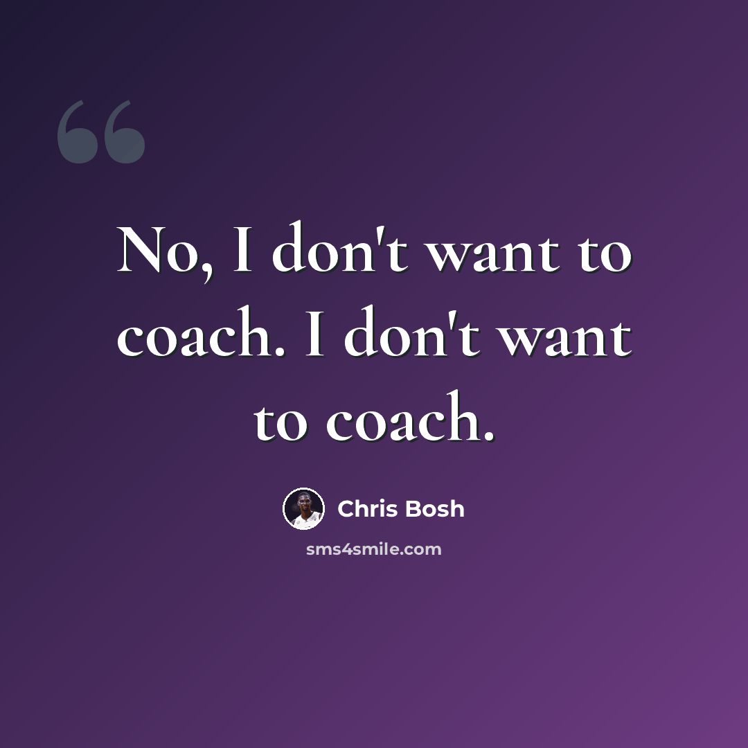 “No, I don't want to coach. I don't want to coach.” quote by Chris Bosh