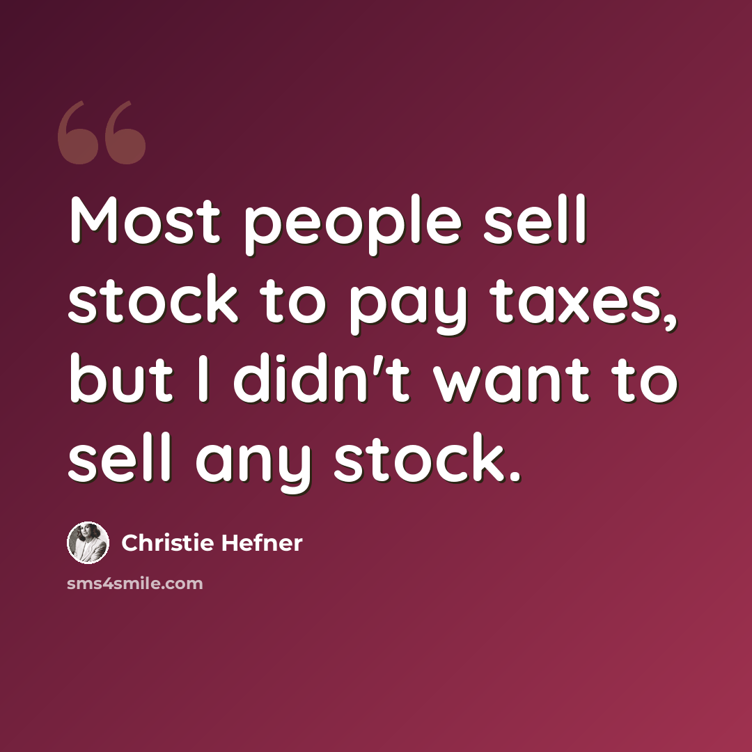 “Most people sell stock to pay taxes, but I didn't want to sell any stock.” quote by Christie Hefner